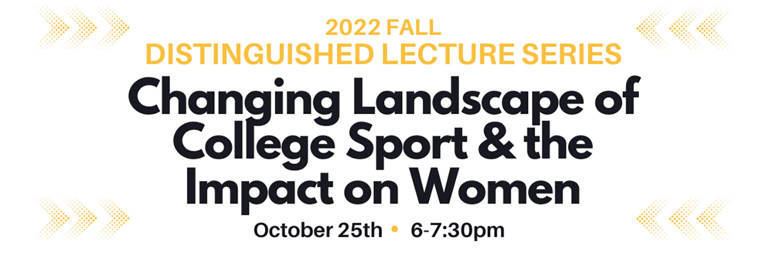 The Changing Landscape of College Sport & the Impact on Women - The 2022 Fall Distinguished Lecture: October 25